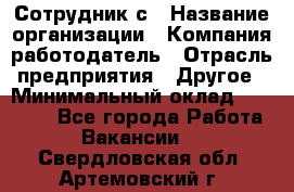 Сотрудник с › Название организации ­ Компания-работодатель › Отрасль предприятия ­ Другое › Минимальный оклад ­ 27 000 - Все города Работа » Вакансии   . Свердловская обл.,Артемовский г.